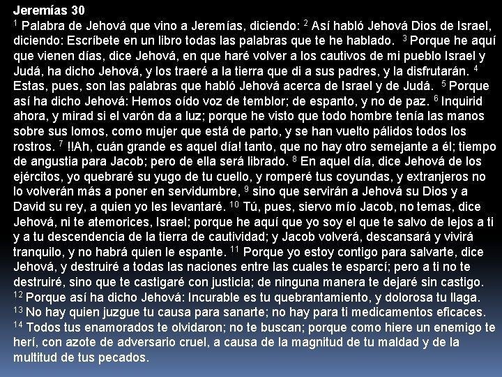 Jeremías 30 1 Palabra de Jehová que vino a Jeremías, diciendo: 2 Así habló