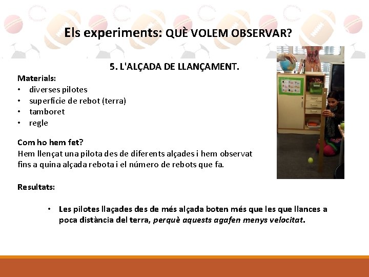 Els experiments: QUÈ VOLEM OBSERVAR? 5. L'ALÇADA DE LLANÇAMENT. Materials: • diverses pilotes •