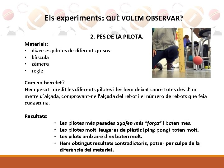 Els experiments: QUÈ VOLEM OBSERVAR? 2. PES DE LA PILOTA. Materials: • diverses pilotes