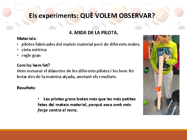 Els experiments: QUÈ VOLEM OBSERVAR? 4. MIDA DE LA PILOTA. Materials: • pilotes fabricades