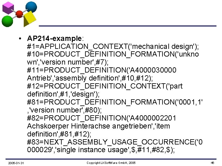  • AP 214 -example: #1=APPLICATION_CONTEXT('mechanical design'); #10=PRODUCT_DEFINITION_FORMATION('unkno wn', 'version number', #7); #11=PRODUCT_DEFINITION('A 4000030000
