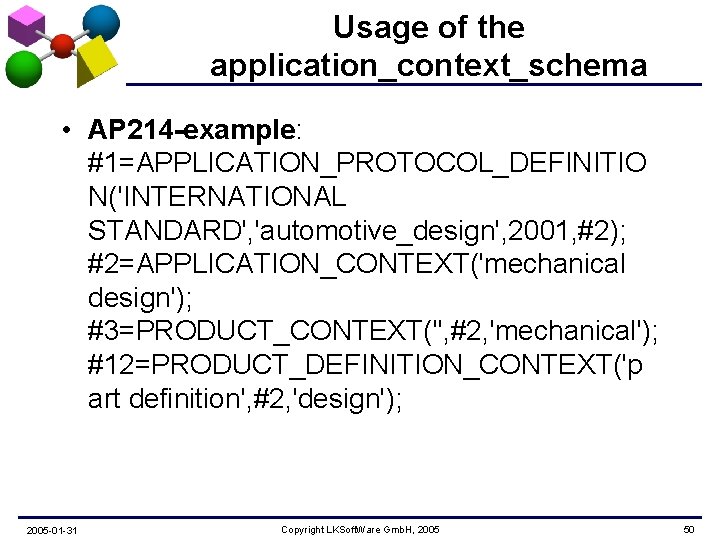 Usage of the application_context_schema • AP 214 -example: #1=APPLICATION_PROTOCOL_DEFINITIO N('INTERNATIONAL STANDARD', 'automotive_design', 2001, #2);