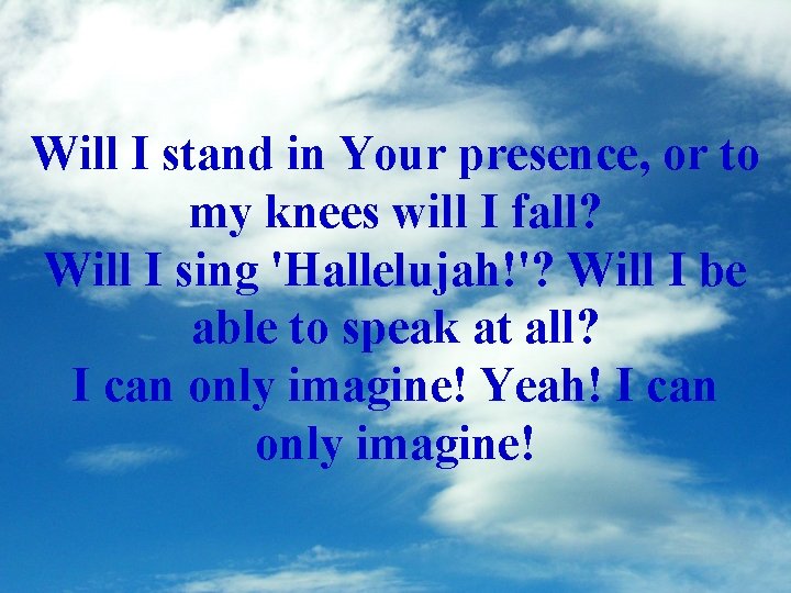 Will I stand in Your presence, or to my knees will I fall? Will