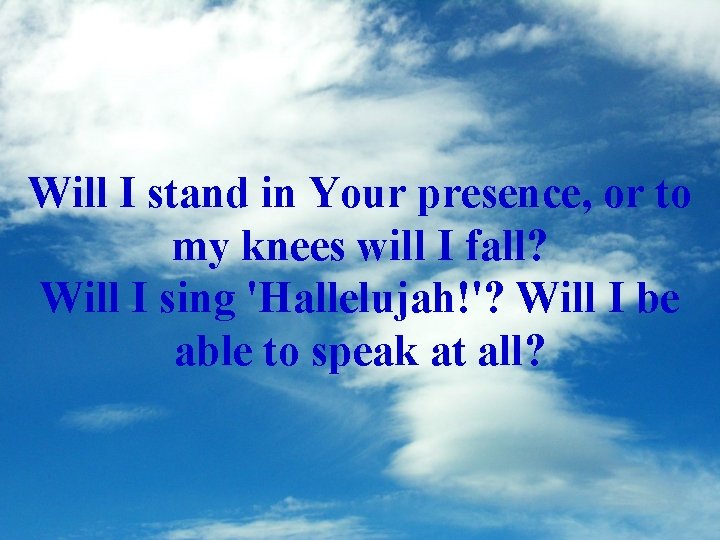 Will I stand in Your presence, or to my knees will I fall? Will