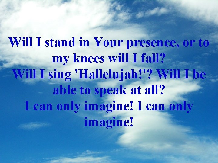 Will I stand in Your presence, or to my knees will I fall? Will