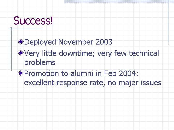 Success! Deployed November 2003 Very little downtime; very few technical problems Promotion to alumni