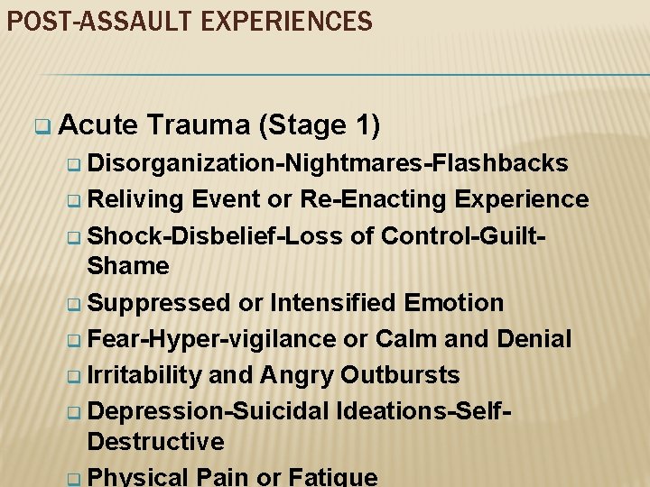 POST-ASSAULT EXPERIENCES q Acute Trauma (Stage 1) q Disorganization-Nightmares-Flashbacks q Reliving Event or Re-Enacting