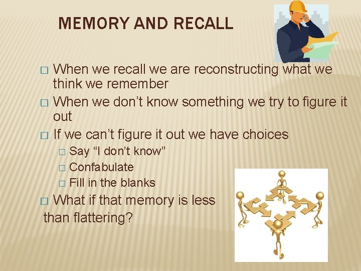 MEMORY AND RECALL When we recall we are reconstructing what we think we remember