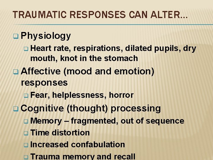 TRAUMATIC RESPONSES CAN ALTER… q Physiology q Heart rate, respirations, dilated pupils, dry mouth,