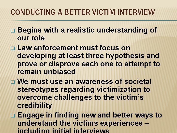 CONDUCTING A BETTER VICTIM INTERVIEW Begins with a realistic understanding of our role q