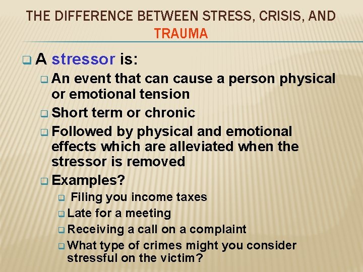 THE DIFFERENCE BETWEEN STRESS, CRISIS, AND TRAUMA q. A stressor is: q An event