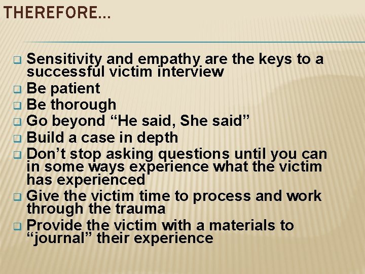 THEREFORE… Sensitivity and empathy are the keys to a successful victim interview q Be