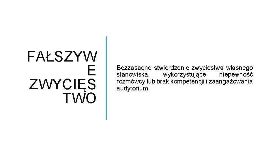 FAŁSZYW E ZWYCIĘS TWO Bezzasadne stwierdzenie zwycięstwa własnego stanowiska, wykorzystujące niepewność rozmówcy lub brak