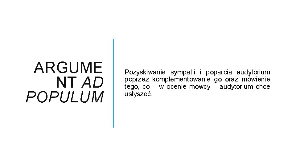 ARGUME NT AD POPULUM Pozyskiwanie sympatii i poparcia audytorium poprzez komplementowanie go oraz mówienie