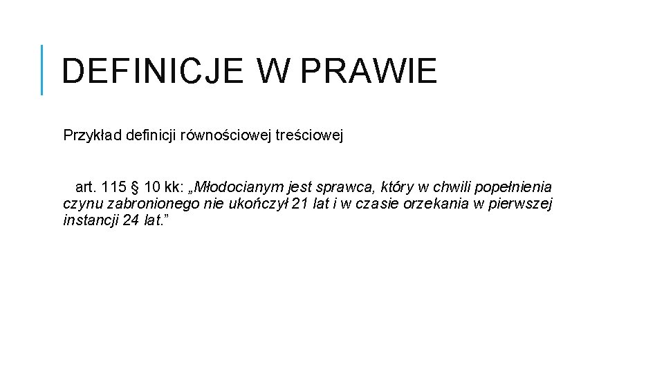 DEFINICJE W PRAWIE Przykład definicji równościowej treściowej art. 115 § 10 kk: „Młodocianym jest