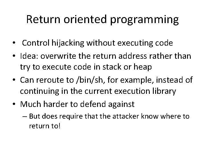 Return oriented programming • Control hijacking without executing code • Idea: overwrite the return Return oriented programming • Control hijacking without executing code • Idea: overwrite the return