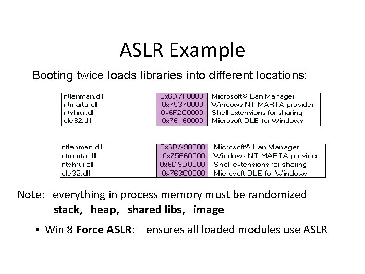 ASLR Example Booting twice loads libraries into different locations: Note: everything in process memory ASLR Example Booting twice loads libraries into different locations: Note: everything in process memory