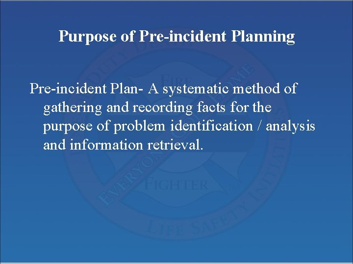 Purpose of Pre-incident Planning Pre-incident Plan- A systematic method of gathering and recording facts