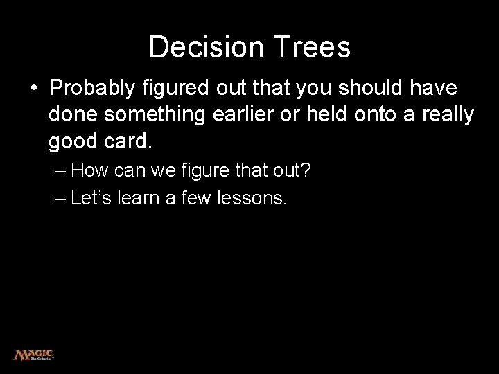 Decision Trees • Probably figured out that you should have done something earlier or