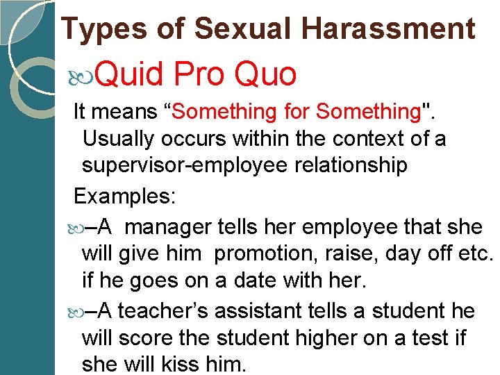 Types of Sexual Harassment Quid Pro Quo It means “Something for Something". Usually occurs