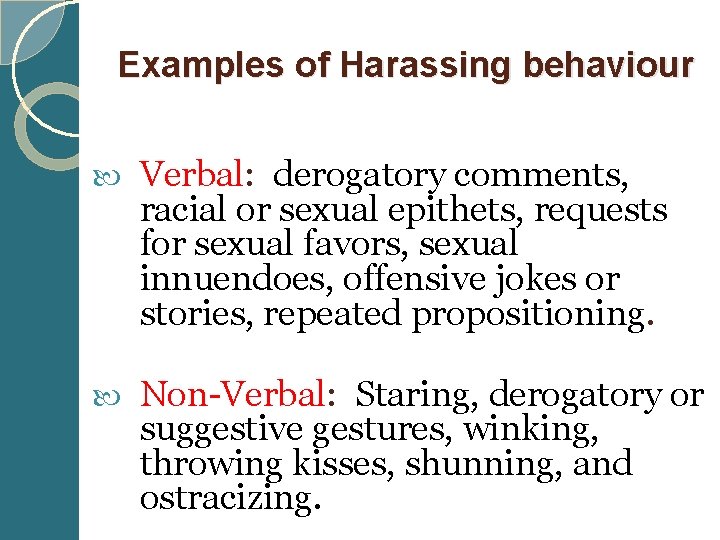  Examples of Harassing behaviour Verbal: derogatory comments, racial or sexual epithets, requests for