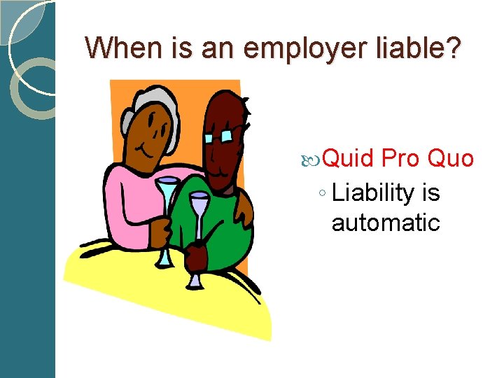 When is an employer liable? Quid Pro Quo ◦ Liability is automatic 