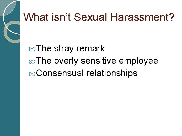 What isn’t Sexual Harassment? The stray remark The overly sensitive employee Consensual relationships 