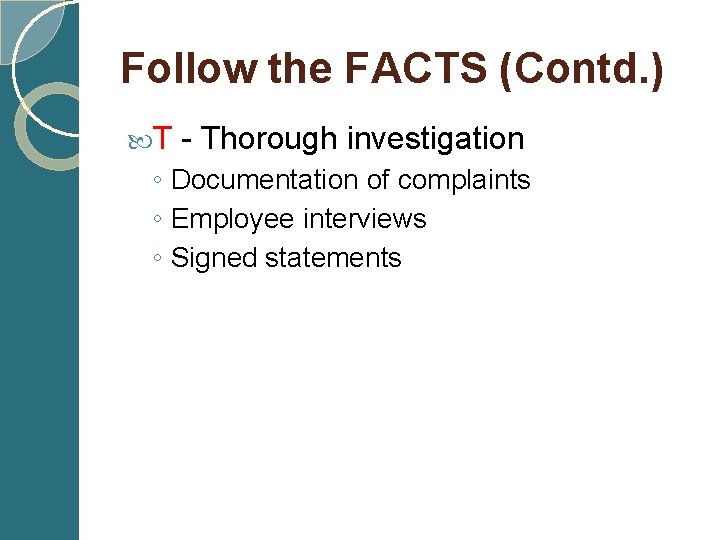 Follow the FACTS (Contd. ) T - Thorough investigation ◦ Documentation of complaints ◦