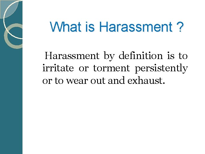  What is Harassment ? Harassment by definition is to irritate or torment persistently