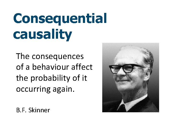 Consequential causality The consequences of a behaviour affect the probability of it occurring again.
