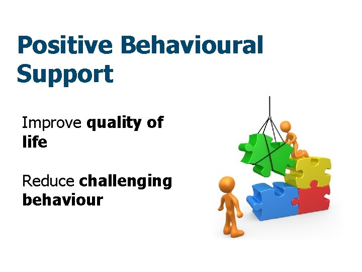 Positive Behavioural Support Improve quality of life Reduce challenging behaviour 