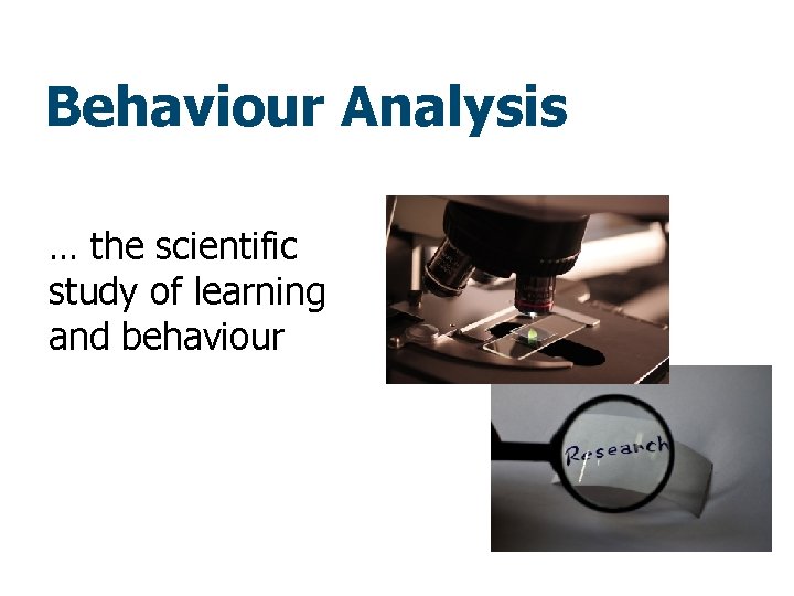 Behaviour Analysis … the scientific study of learning and behaviour 