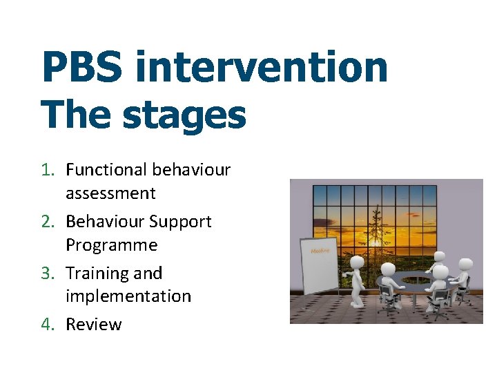 PBS intervention The stages 1. Functional behaviour assessment 2. Behaviour Support Programme 3. Training