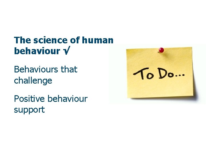 The science of human behaviour √ Behaviours that challenge Positive behaviour support 