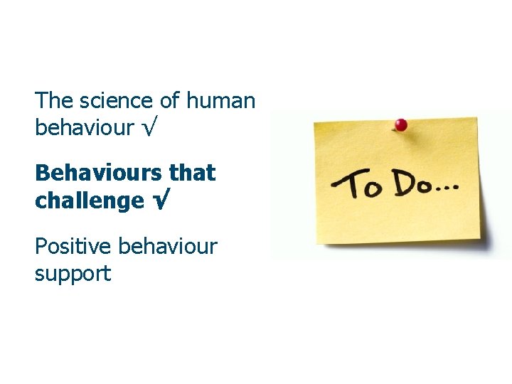 The science of human behaviour √ Behaviours that challenge √ Positive behaviour support 