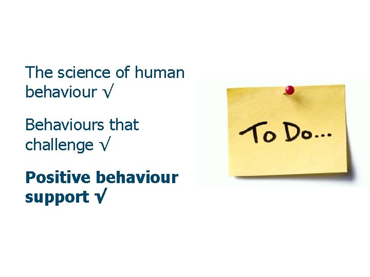 The science of human behaviour √ Behaviours that challenge √ Positive behaviour support √