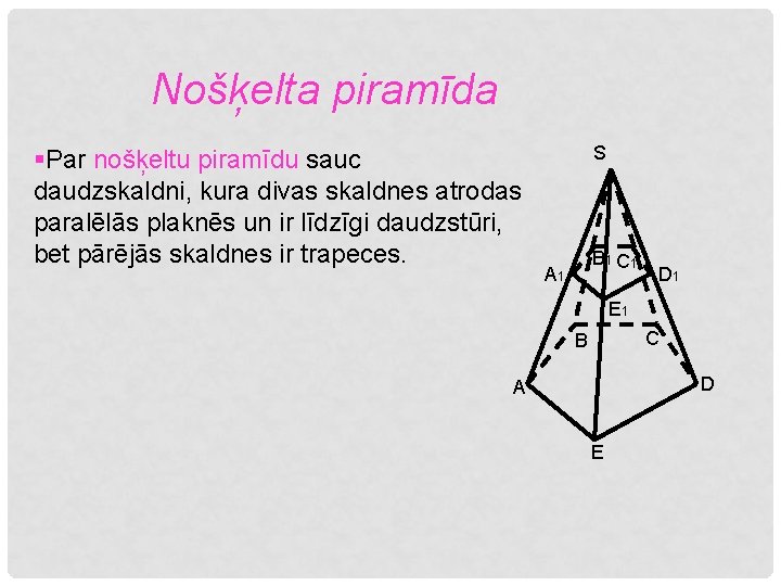 Nošķelta piramīda §Par nošķeltu piramīdu sauc daudzskaldni, kura divas skaldnes atrodas paralēlās plaknēs un