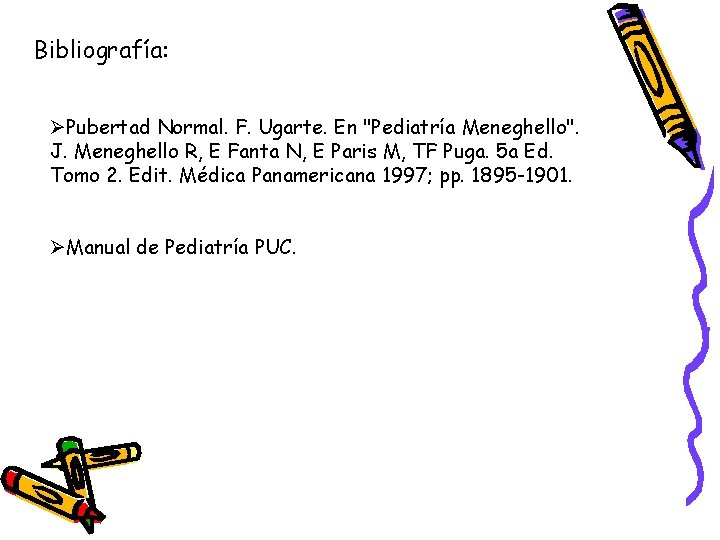 Bibliografía: ØPubertad Normal. F. Ugarte. En "Pediatría Meneghello". J. Meneghello R, E Fanta N,