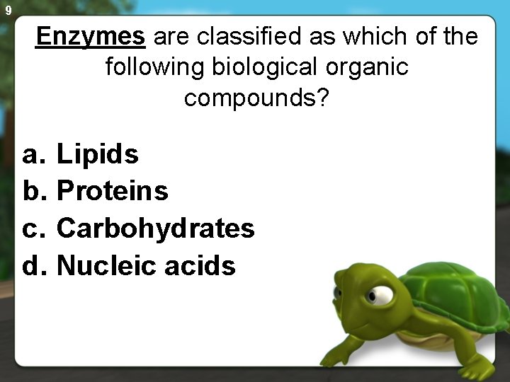9 Enzymes are classified as which of the following biological organic compounds? a. Lipids