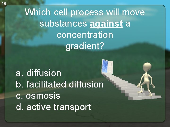 10 Which cell process will move substances against a concentration gradient? a. diffusion b.
