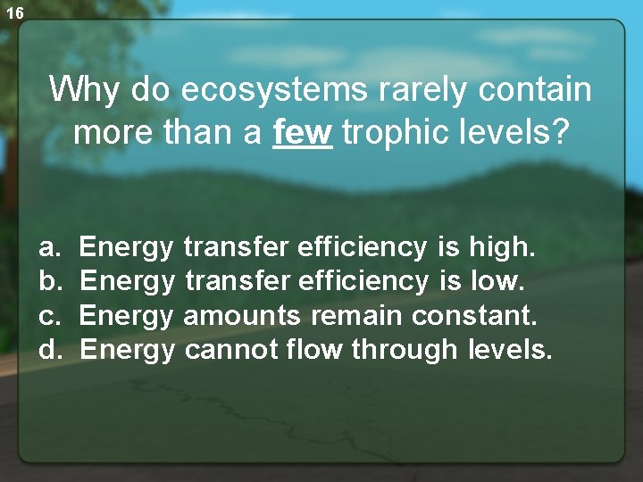 16 Why do ecosystems rarely contain more than a few trophic levels? a. Energy