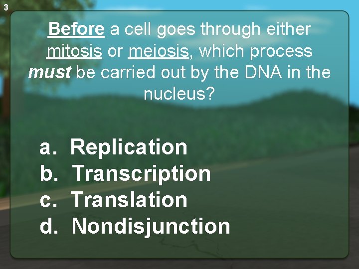 3 Before a cell goes through either mitosis or meiosis, which process must be