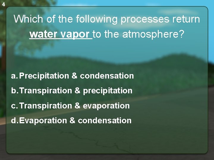 4 Which of the following processes return water vapor to the atmosphere? a. Precipitation