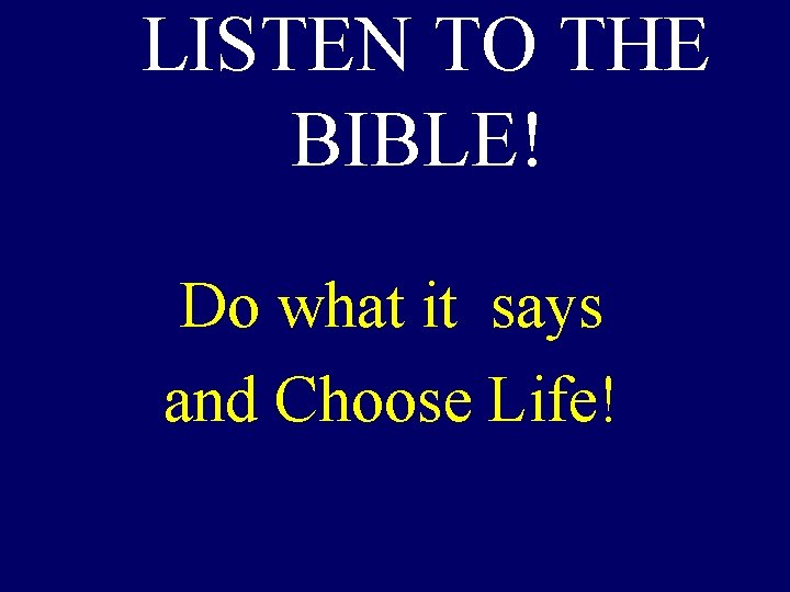 LISTEN TO THE BIBLE! Do what it says and Choose Life! 