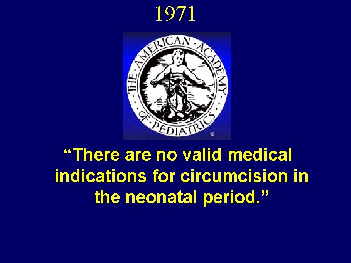 1971 “There are no valid medical indications for circumcision in the neonatal period. ”