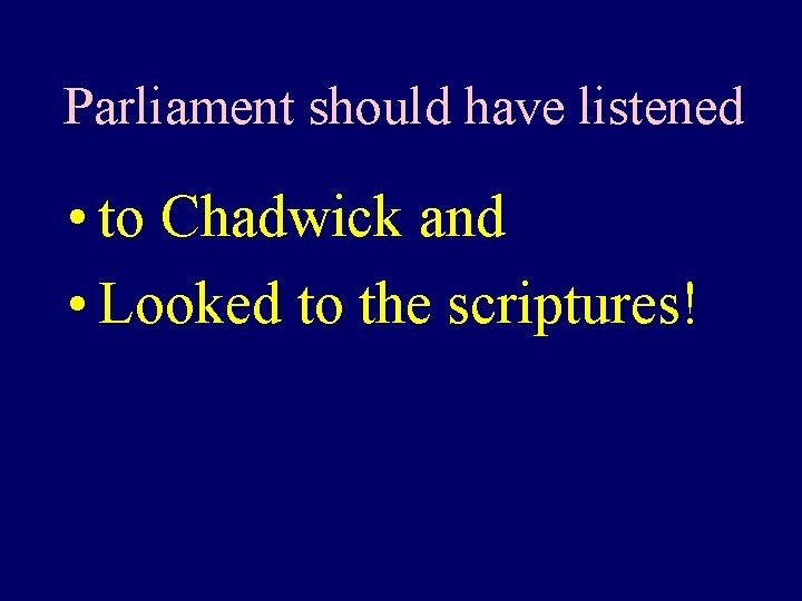 Parliament should have listened • to Chadwick and • Looked to the scriptures! 