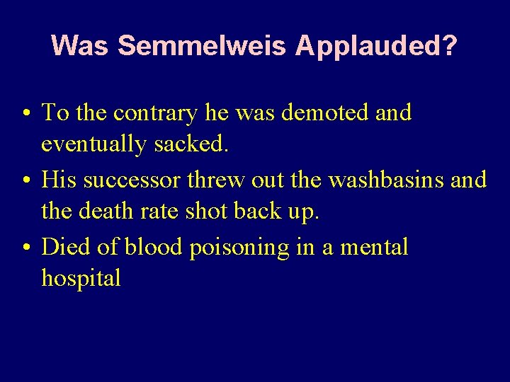 Was Semmelweis Applauded? • To the contrary he was demoted and eventually sacked. •