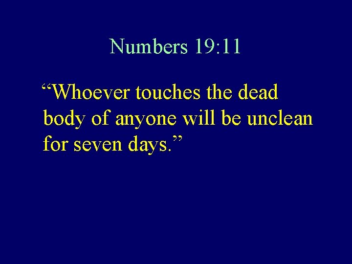 Numbers 19: 11 “Whoever touches the dead body of anyone will be unclean for