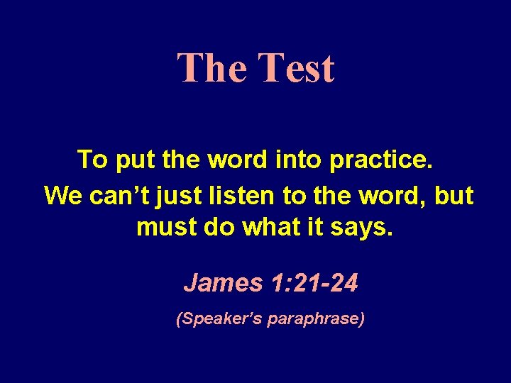 The Test To put the word into practice. We can’t just listen to the