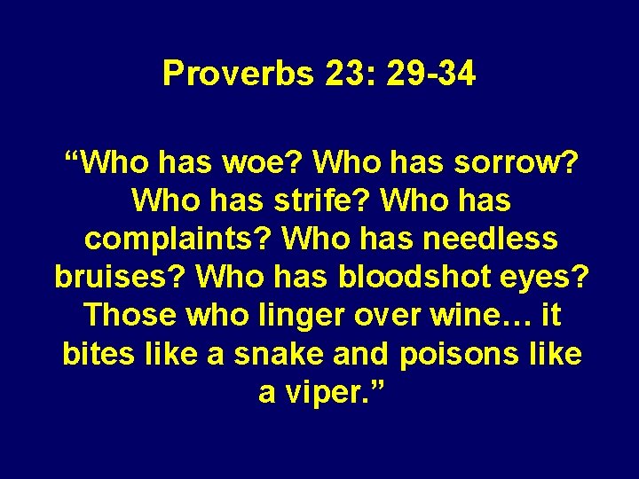 Proverbs 23: 29 -34 “Who has woe? Who has sorrow? Who has strife? Who